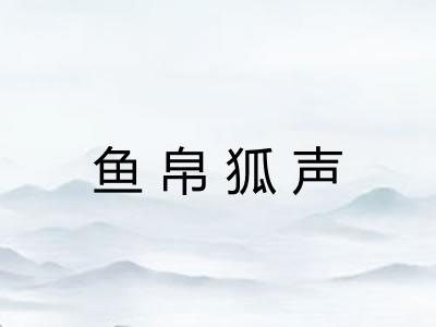 鱼帛狐声 鱼帛狐声