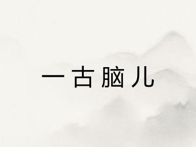 一古脑儿 一古脑儿