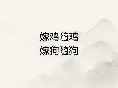 嫁鸡随鸡嫁狗随狗 嫁鸡随鸡嫁狗随狗